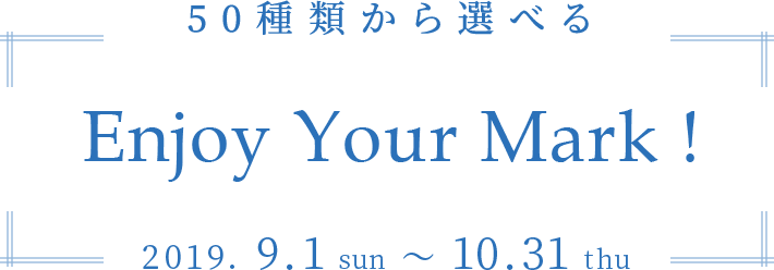 50種類から選べる　Enjoy Your Mark!　2019.9.1sun～10.31thu