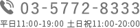 03-5772-8333　平日11:00-19:00　土日祝11:00-20:00